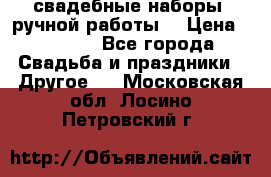 свадебные наборы (ручной работы) › Цена ­ 1 200 - Все города Свадьба и праздники » Другое   . Московская обл.,Лосино-Петровский г.